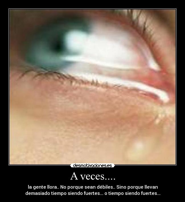 A veces.... - la gente llora.. No porque sean débiles.. Sino porque llevan
demasiado tiempo siendo fuertes... o tiempo siendo fuertes...