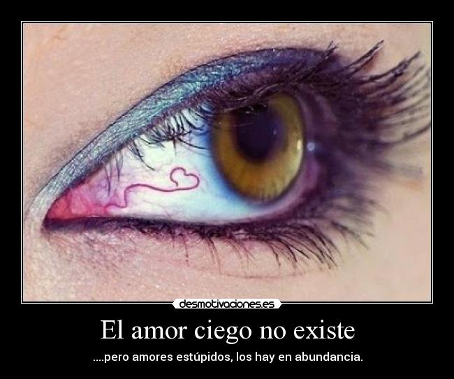 El amor ciego no existe - ....pero amores estúpidos, los hay en abundancia.