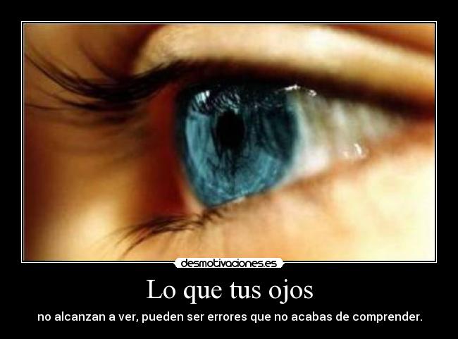 Lo que tus ojos - no alcanzan a ver, pueden ser errores que no acabas de comprender.