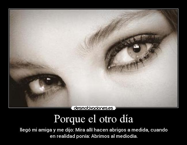 Porque el otro día - llegó mi amiga y me dijo: Mira allí hacen abrigos a medida, cuando
en realidad ponía: Abrimos al mediodía.