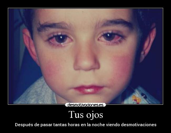 Tus ojos - Después de pasar tantas horas en la noche viendo desmotivaciones