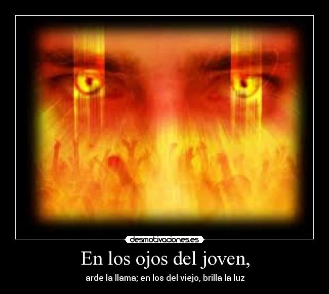 En los ojos del joven, - arde la llama; en los del viejo, brilla la luz