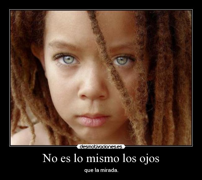 No es lo mismo los ojos - que la mirada.