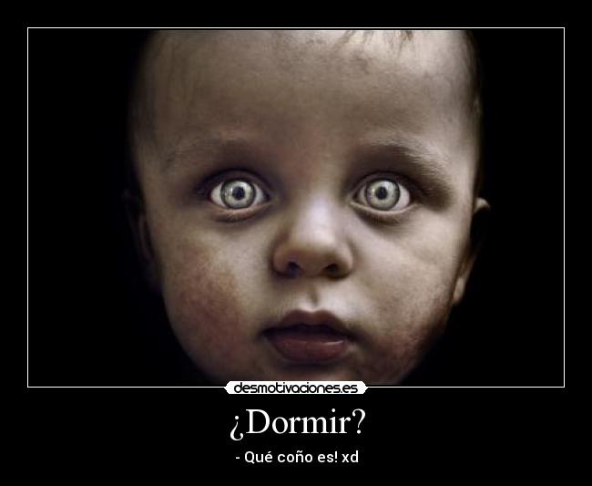 ¿Dormir? - - Qué coño es! xd