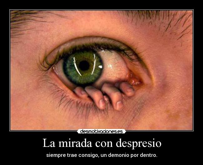 La mirada con despresio - siempre trae consigo, un demonio por dentro.