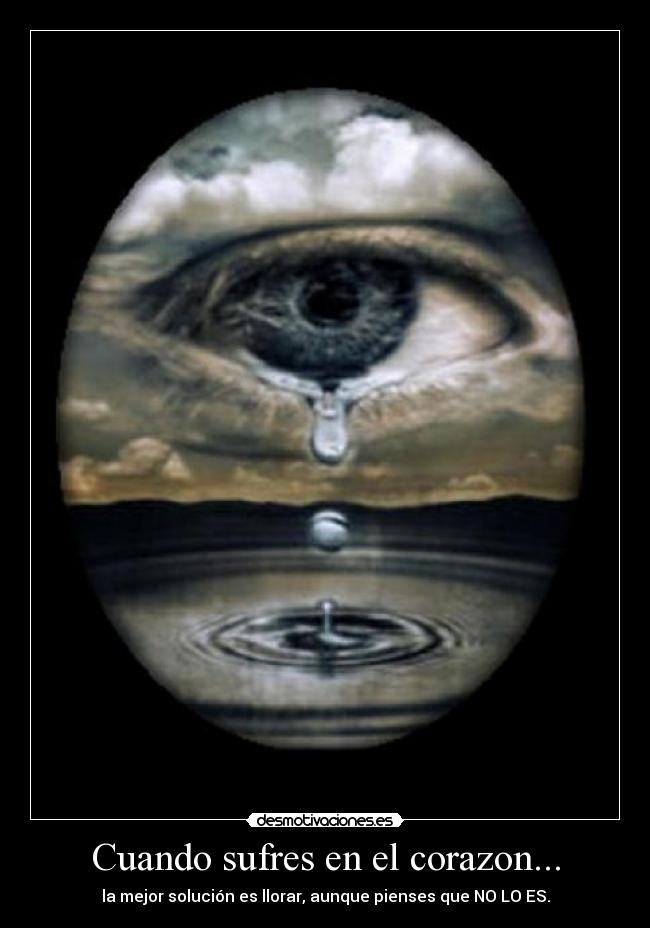 Cuando sufres en el corazon... - la mejor solución es llorar, aunque pienses que NO LO ES.