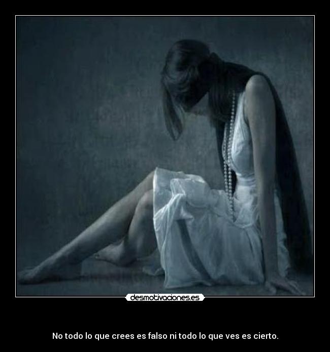   - No todo lo que crees es falso ni todo lo que ves es cierto.
