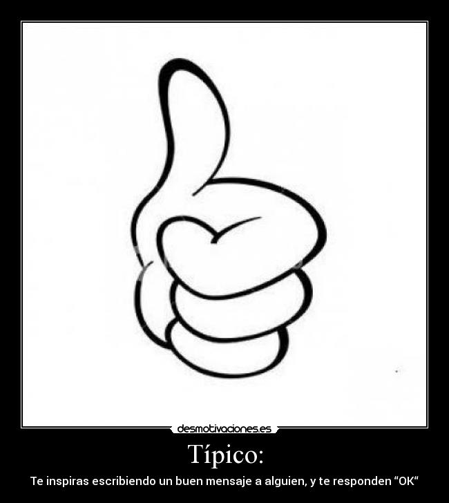 Típico: - Te inspiras escribiendo un buen mensaje a alguien, y te responden “OK“