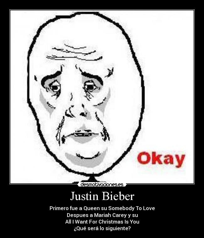 Justin Bieber - Primero fue a Queen su Somebody To Love
Despues a Mariah Carey y su
All I Want For Christmas Is You
¿Qué será lo siguiente?