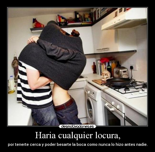 Haria cualquier locura, -