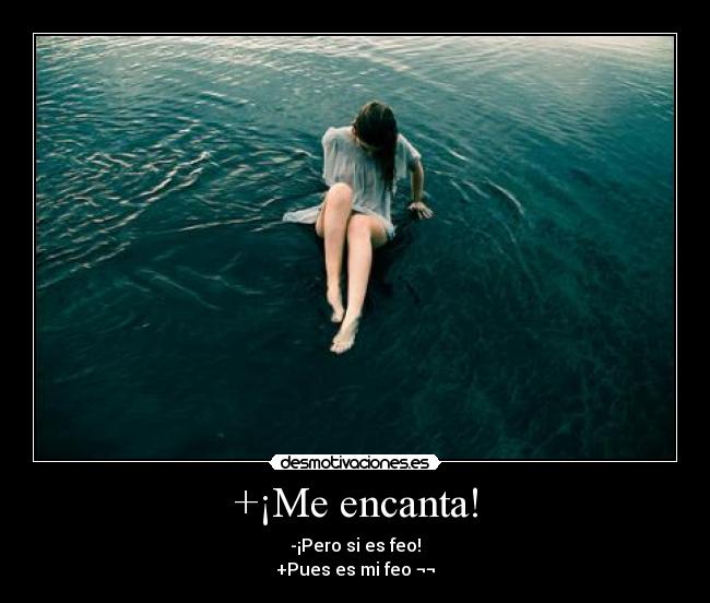 +¡Me encanta! - -¡Pero si es feo!
+Pues es mi feo ¬¬