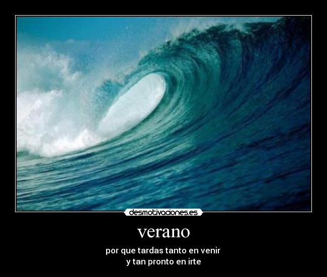 verano - por que tardas tanto en venir
y tan pronto en irte