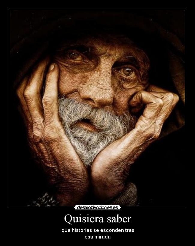 Quisiera saber - que historias se esconden tras
esa mirada