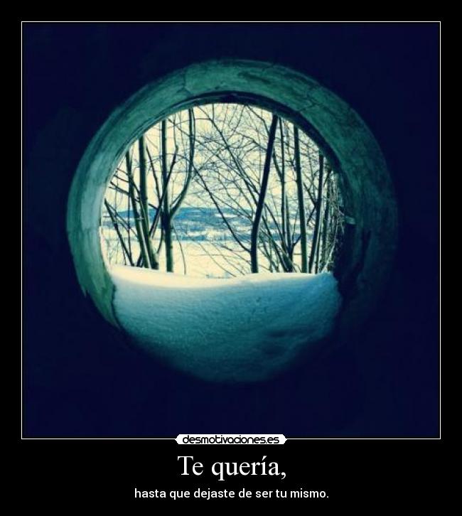 Te quería, - hasta que dejaste de ser tu mismo.