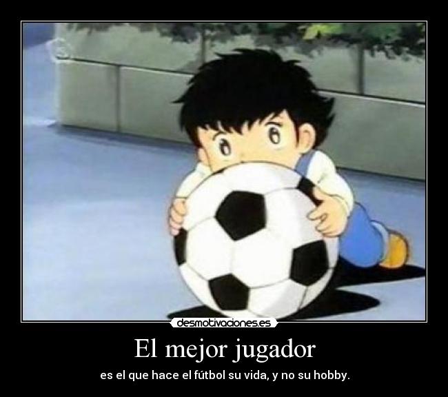 El mejor jugador - es el que hace el fútbol su vida, y no su hobby.