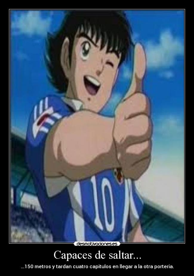 Capaces de saltar... - ...150 metros y tardan cuatro capitulos en llegar a la otra porteria.