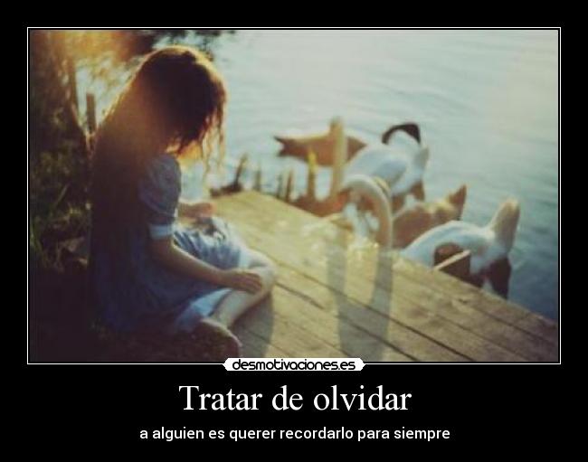 Tratar de olvidar - a alguien es querer recordarlo para siempre
