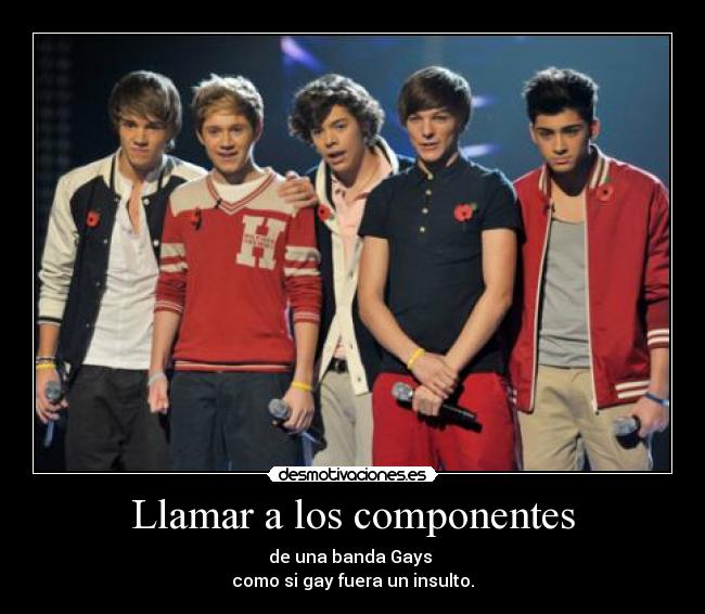 Llamar a los componentes - de una banda Gays 
como si gay fuera un insulto.