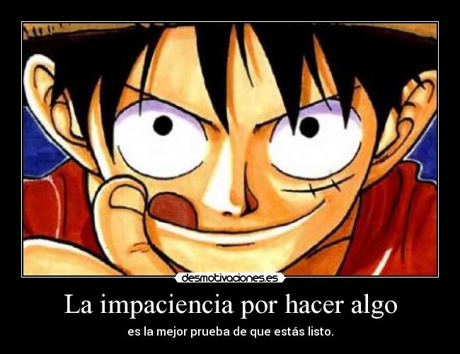 La impaciencia por hacer algo - es la mejor prueba de que estás listo.