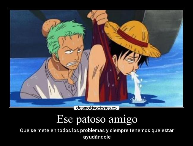 Ese patoso amigo - Que se mete en todos los problemas y siempre tenemos que estar ayudándole