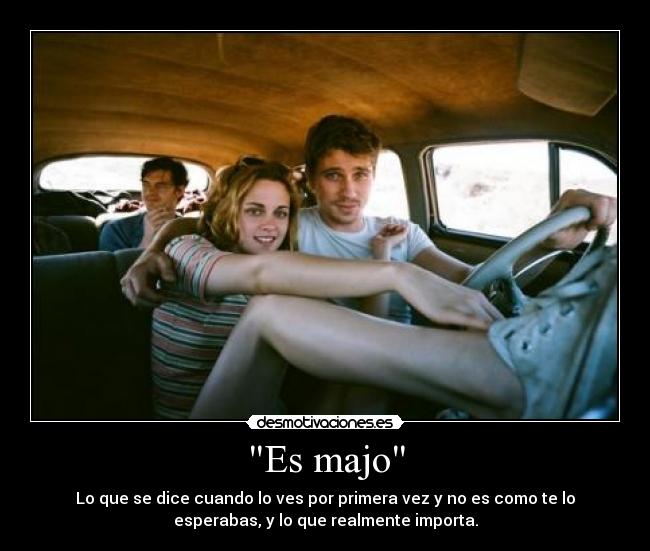 Es majo - Lo que se dice cuando lo ves por primera vez y no es como te lo
esperabas, y lo que realmente importa.