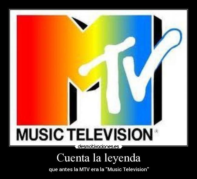 Cuenta la leyenda - que antes la MTV era la Music Television