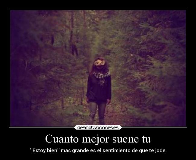 Cuanto mejor suene tu - Estoy bien mas grande es el sentimiento de que te jode.