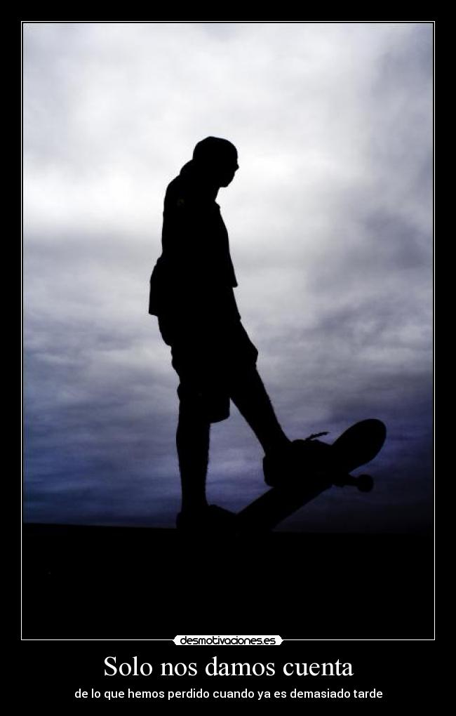 Solo nos damos cuenta - de lo que hemos perdido cuando ya es demasiado tarde