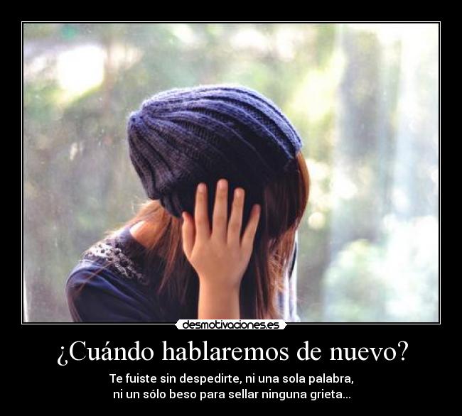 ¿Cuándo hablaremos de nuevo? - Te fuiste sin despedirte, ni una sola palabra,
ni un sólo beso para sellar ninguna grieta...