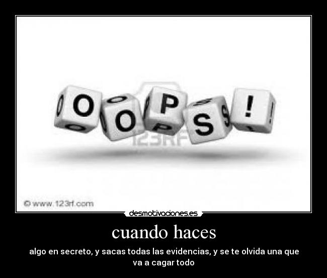 cuando haces - algo en secreto, y sacas todas las evidencias, y se te olvida una que va a cagar todo