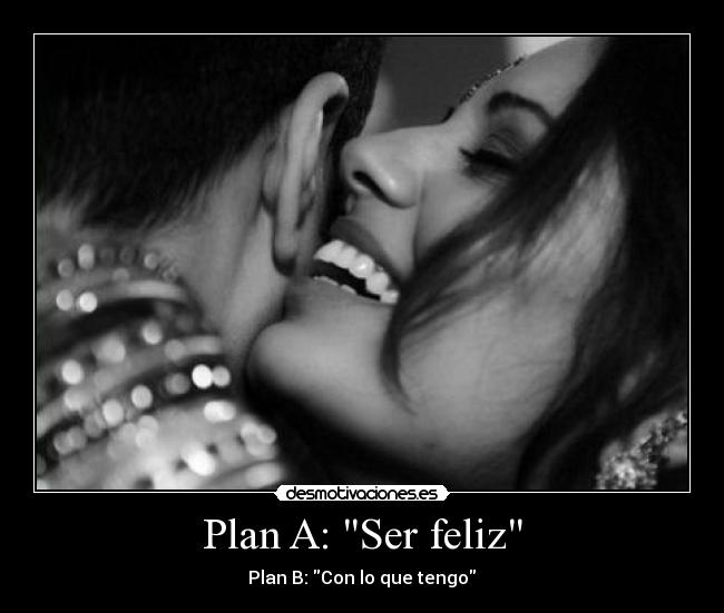 Plan A: Ser feliz - Plan B: Con lo que tengo♡