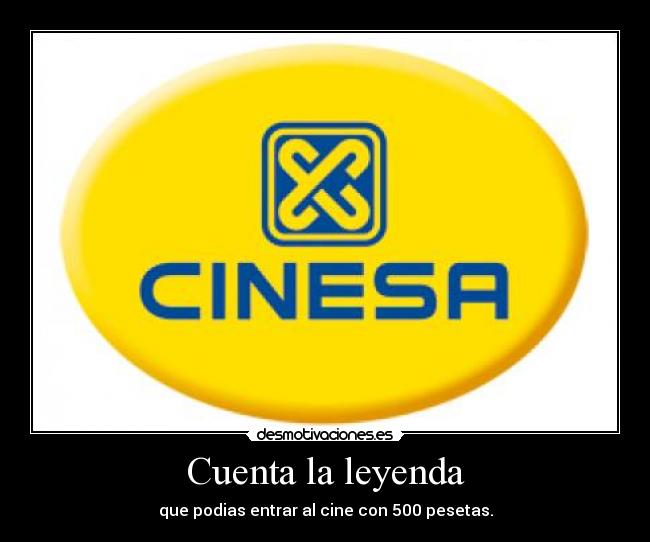 Cuenta la leyenda - que podias entrar al cine con 500 pesetas.