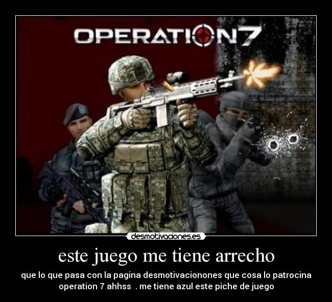este juego me tiene arrecho - que lo que pasa con la pagina desmotivacionones que cosa lo patrocina
operation 7 ahhss . me tiene azul este piche de juego