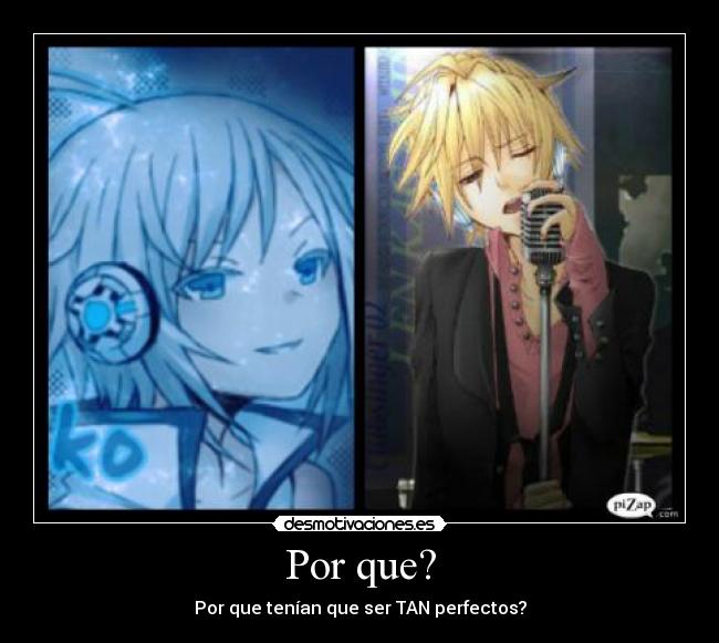 Por que? - Por que tenían que ser TAN perfectos?