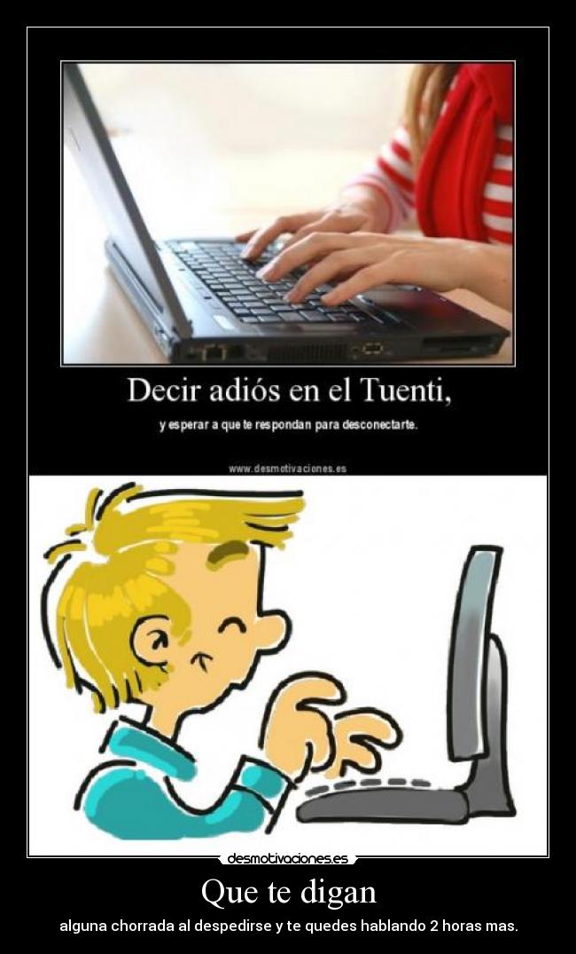 Que te digan - alguna chorrada al despedirse y te quedes hablando 2 horas mas.