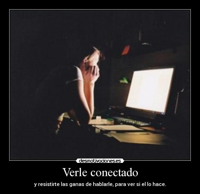 Verle conectado - y resistirte las ganas de hablarle, para ver si el lo hace.
