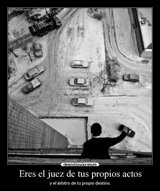 Eres el juez de tus propios actos -