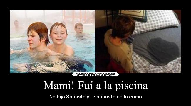 Mami! Fuí a la piscina - No hijo.Soñaste y te orinaste en la cama