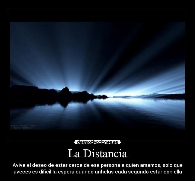 La Distancia - Aviva el deseo de estar cerca de esa persona a quien amamos, solo que
aveces es dificil la espera cuando anhelas cada segundo estar con ella