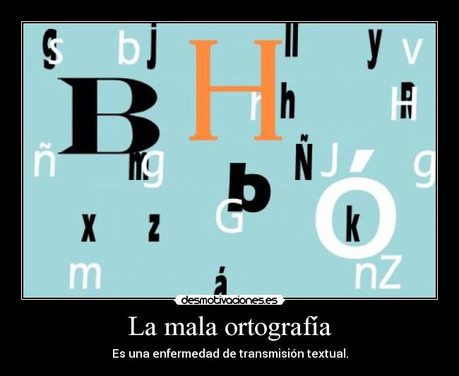 La mala ortografía - Es una enfermedad de transmisión textual.