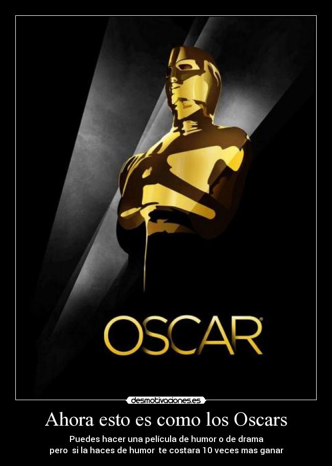 Ahora esto es como los Oscars - Puedes hacer una película de humor o de drama
pero  si la haces de humor  te costara 10 veces mas ganar