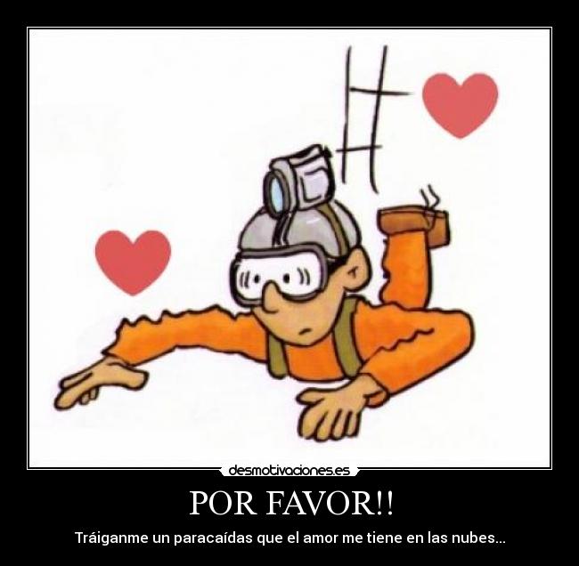 POR FAVOR!! - Tráiganme un paracaídas que el amor me tiene en las nubes...