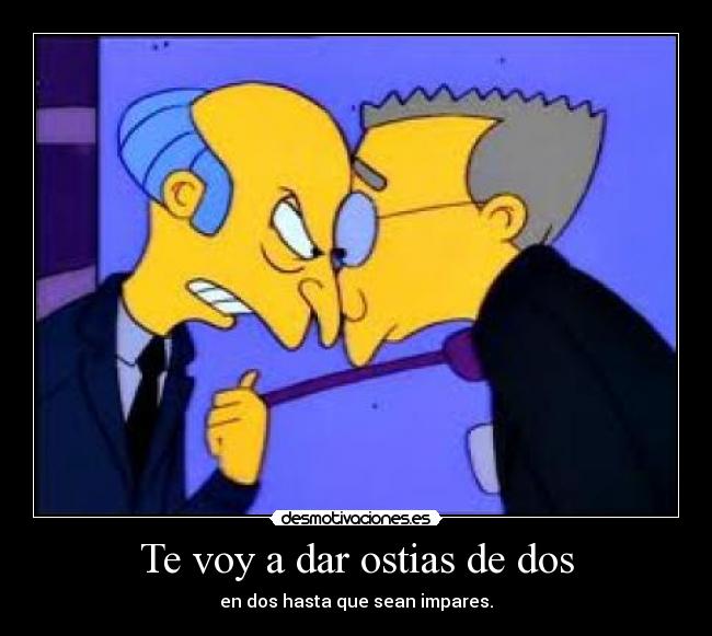 Te voy a dar ostias de dos - en dos hasta que sean impares.