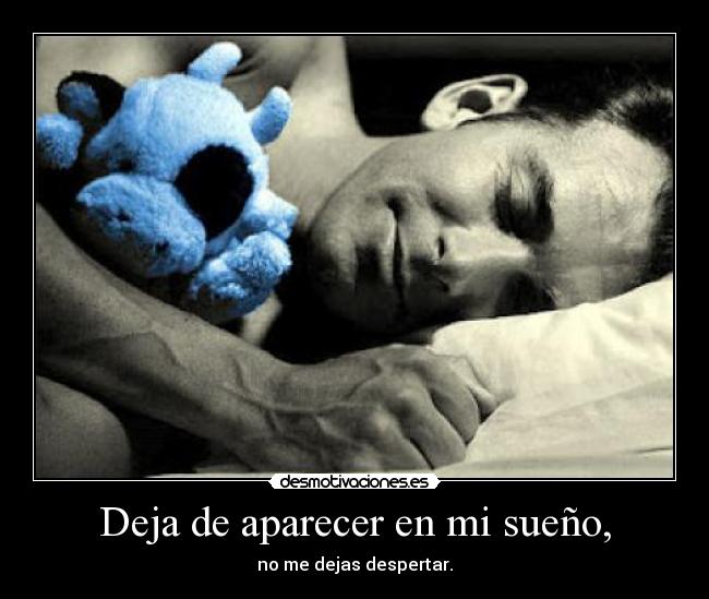 Deja de aparecer en mi sueño, - no me dejas despertar.