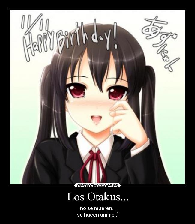 Los Otakus... - no se mueren...
se hacen anime ;)