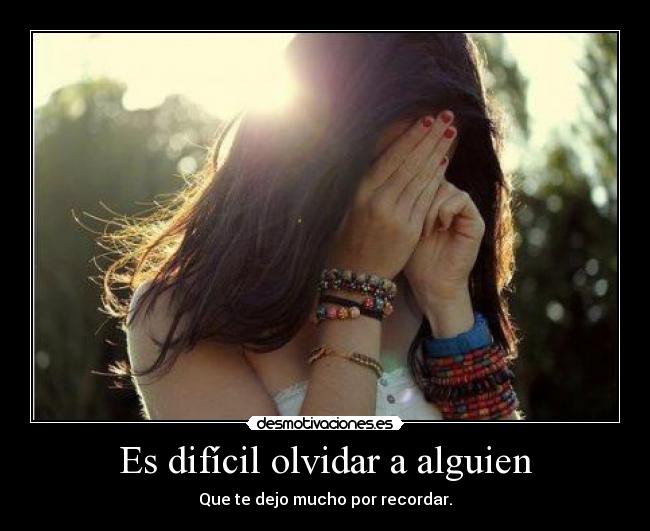 Es difícil olvidar a alguien - Que te dejo mucho por recordar.