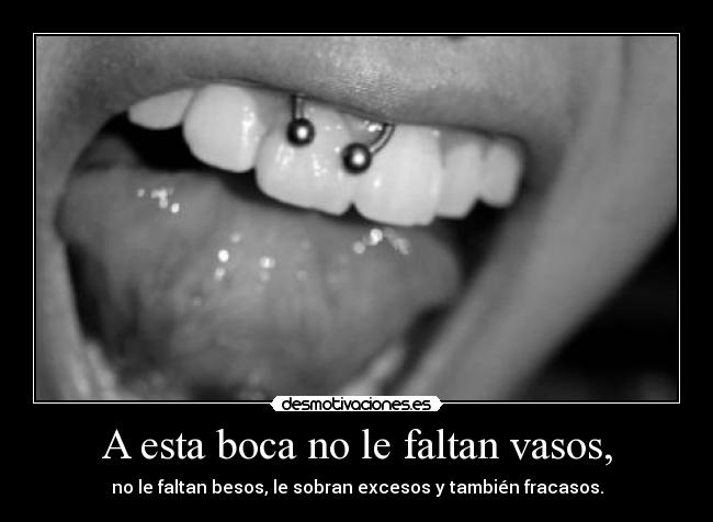 A esta boca no le faltan vasos, - no le faltan besos, le sobran excesos y también fracasos.