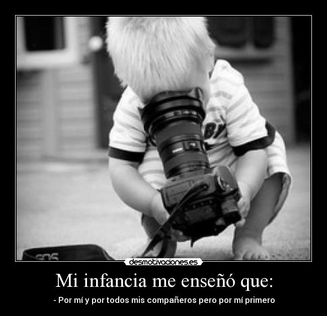 Mi infancia me enseñó que: - - Por mí y por todos mis compañeros pero por mí primero