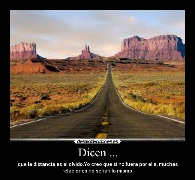 Dicen ... - que la distancia es el olvido.Yo creo que si no fuera por ella, muchas
relaciones no serían lo mismo.