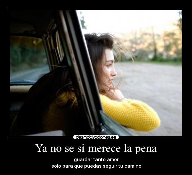 Ya no se si merece la pena - guardar tanto amor
solo para que puedas seguir tu camino